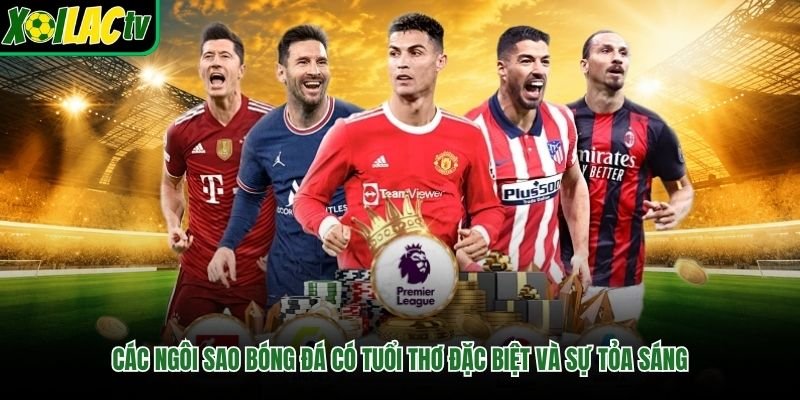 Các Ngôi Sao Bóng Đá Có Tuổi Thơ Đặc Biệt Và Sự Tỏa Sáng